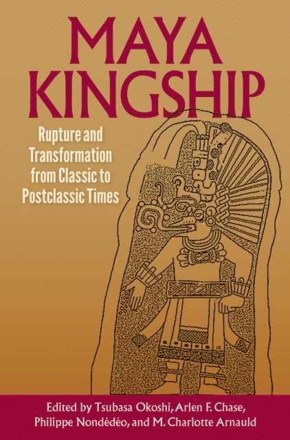 M. Charlotte Arnauld, Philippe Nondedeo, Arlen F. Chase, Tsubasa Okoshi - Maya Kingship, E-bok