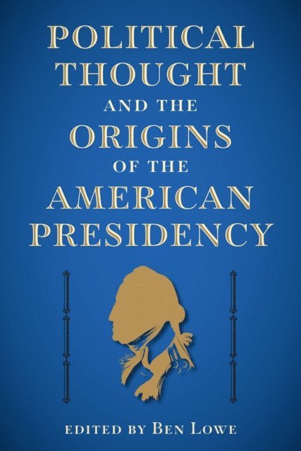 Ben Lowe - Political Thought and the Origins of the American Presidency, E-bok