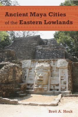 Brett A. Houk - Ancient Maya Cities of the Eastern Lowlands, E-bok