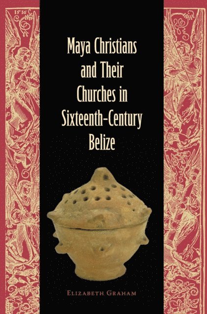 Elizabeth Graham - Maya Christians and Their Churches in Sixteenth-Century Belize, E-bok