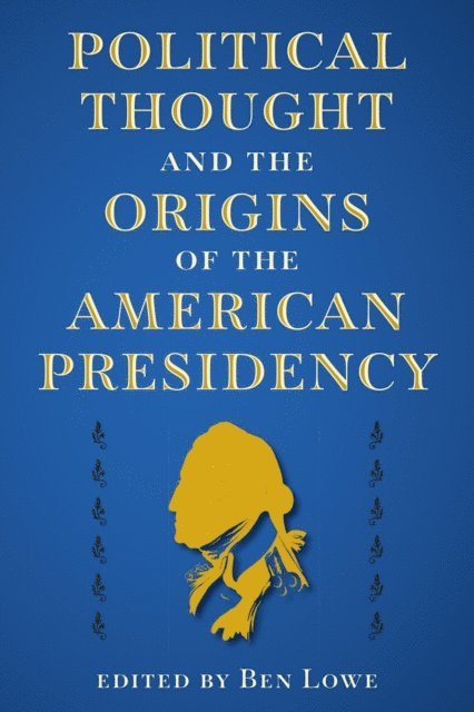 Ben Lowe - Political Thought and the Origins of the American Presidency, E-bok