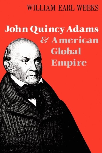 William Earl Weeks - John Quincy Adams and American Global Empire, E-bok