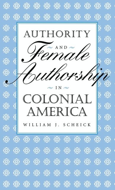 William J. Scheick - Authority and Female Authorship in Colonial America, E-bok