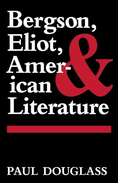 Paul Douglass - Bergson, Eliot, and American Literature, E-bok