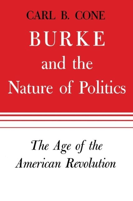 Carl B. Cone - Burke and the Nature of Politics, E-bok