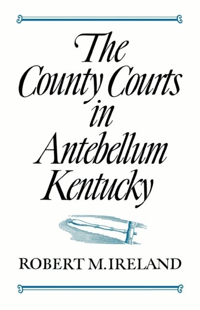 Robert M. Ireland - County Courts in Antebellum Kentucky, E-bok