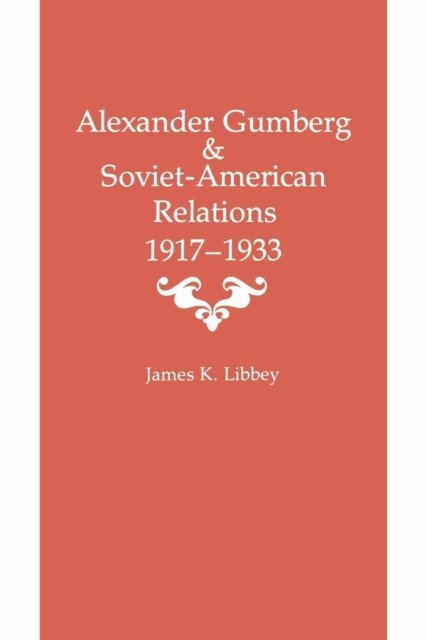 James K. Libbey - Alexander Gumberg and Soviet-American Relations, E-bok