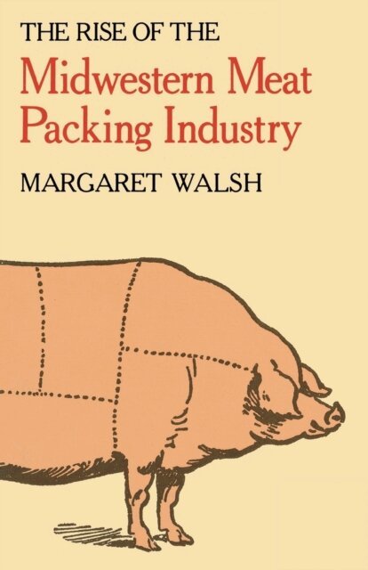 Margaret Walsh - Rise of the Midwestern Meat Packing Industry, E-bok
