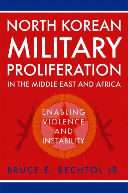 Bruce E. Bechtol Jr. - North Korean Military Proliferation in the Middle East and Africa, E-bok