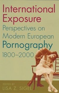 International Exposure: Perspectives on Modern European Pornography, 1800-2000