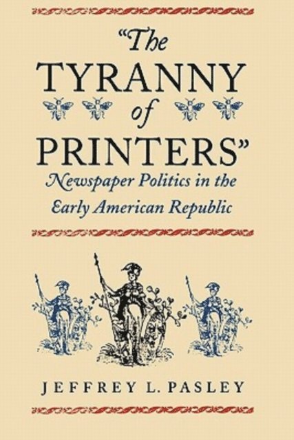 Jeffrey L. Pasley - Tyranny of Printers, E-bok