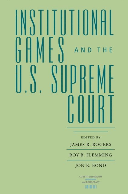Jon R. Bond, Roy B. Flemming, James R. Rogers - Institutional Games and the U.S. Supreme Court, E-bok