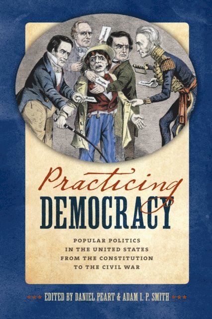 Adam I. P. Smith, Daniel Peart - Practicing Democracy, E-bok