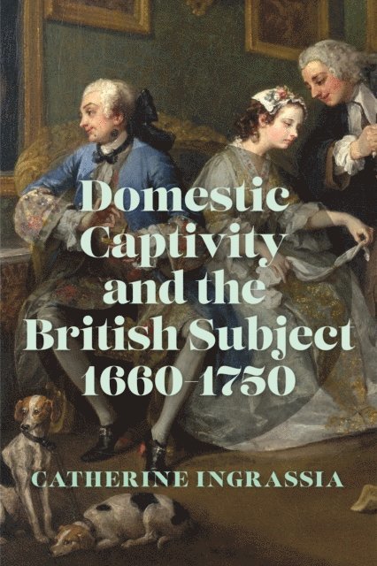 Catherine Ingrassia - Domestic Captivity and the British Subject, 1660-1750, E-bok