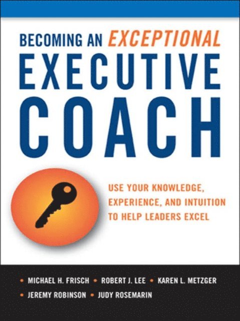 Judy Rosemarin, Jeremy Robinson, Karen L. Metzger, Robert J. Lee, Michael H. Frisch - Becoming an Exceptional Executive Coach, E-bok