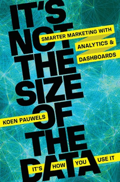 Koen Pauwels - It's Not the Size of the Data -- It's How You Use It, E-bok
