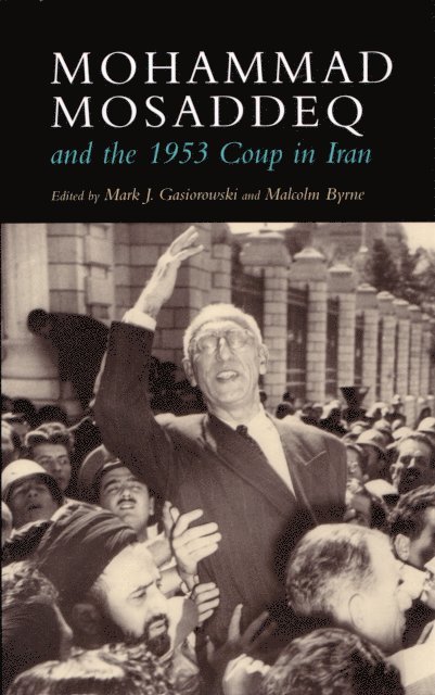 Malcolm Byrne, Mark J. Gasiorowski - Mohammad Mosaddeq and the 1953 Coup in Iran, E-bok
