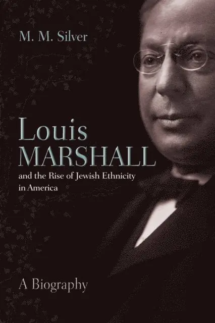 Louis Marshall and the Rise of Jewish Ethnicity in America