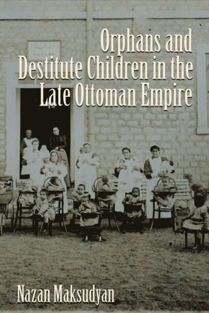 Nazan Maksudyan - Orphans and Destitute Children in the Late Ottoman Empire, E-bok