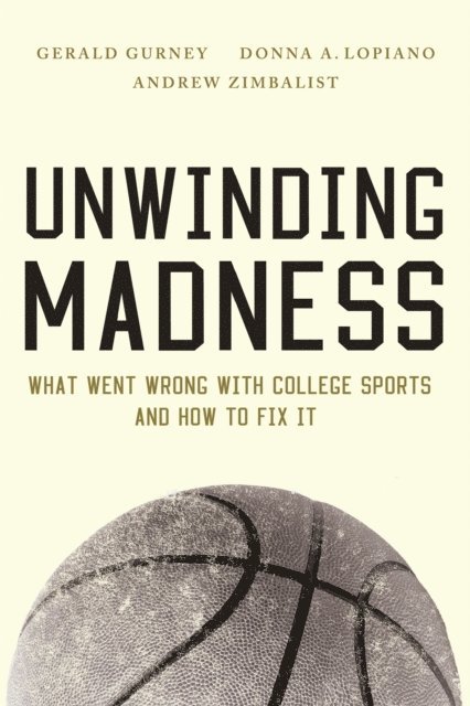 Gerald S. Gurney, Donna A. Lopiano, Andrew Zimbalist - Unwinding Madness, E-bok