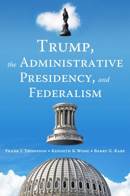 Frank J. Thompson, Kenneth K. Wong, Barry G. Rabe - Trump, the Administrative Presidency, and Federalism, E-bok