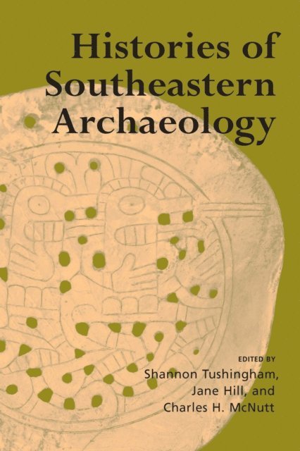 Jane Hill, Charles H. McNutt, Shannon Tushingham - Histories of Southeastern Archaeology, E-bok