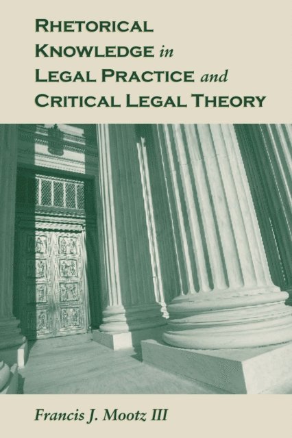 III Francis J. Mootz - Rhetorical Knowledge in Legal Practice and Critical Legal Theory, E-bok