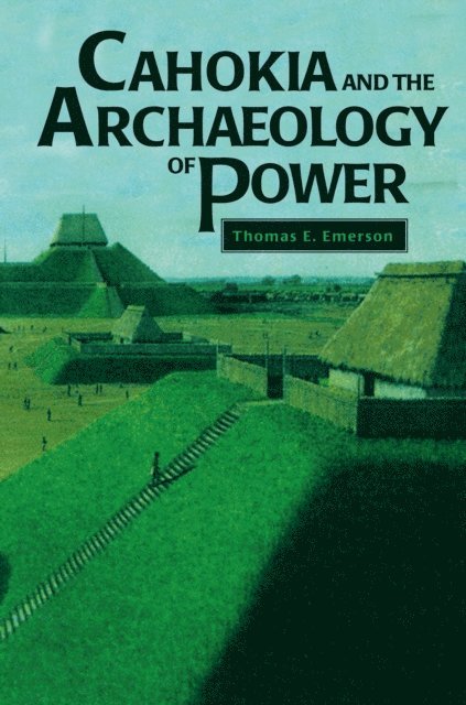 Thomas E. Emerson - Cahokia and the Archaeology of Power, E-bok