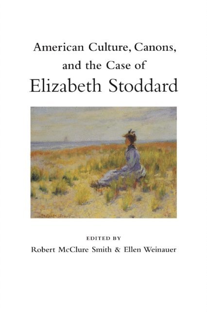 Ellen Weinauer, Ellen Weinauer, Robert McClure Smith - American Culture, Canons, and the Case of Elizabeth Stoddard, E-bok