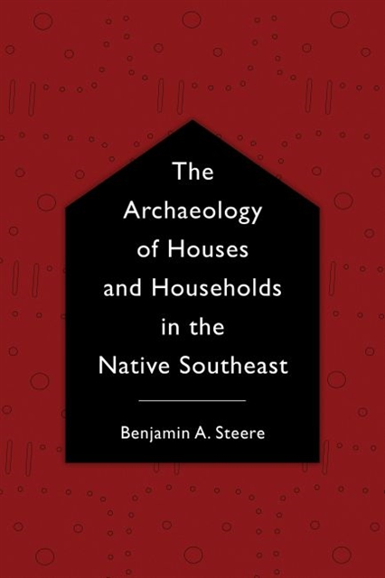 Benjamin A. Steere - Archaeology of Houses and Households in the Native Southeast, E-bok