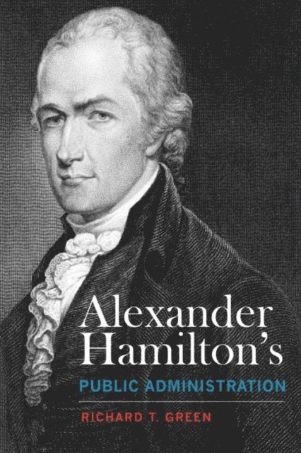 Richard T. Green - Alexander Hamilton's Public Administration, E-bok