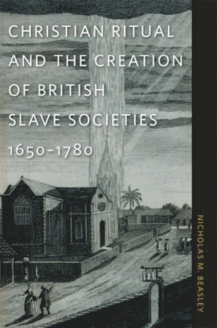 Nicholas M. Beasley - Christian Ritual and the Creation of British Slave Societies, 1650–1780, E-bok