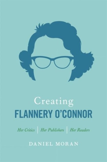 Daniel Moran - Creating Flannery O'Connor, E-bok