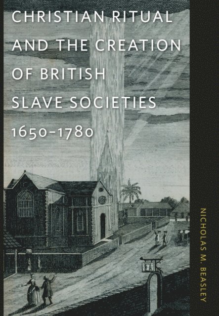 Nicholas M. Beasley - Christian Ritual and the Creation of British Slave Societies, 1650-1780, E-bok