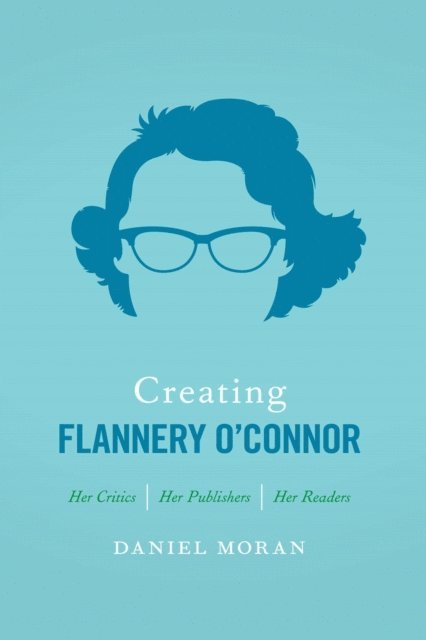 Daniel Moran - Creating Flannery O'Connor, E-bok