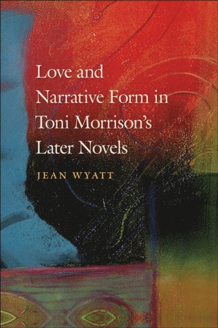 Jean Wyatt - Love and Narrative Form in Toni Morrison's Later Novels, E-bok