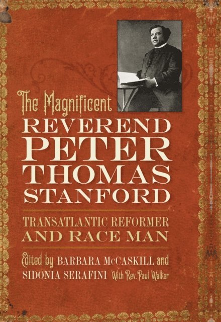Paul Walker, Sidonia Serafini, Barbara McCaskill - Magnificent Reverend Peter Thomas Stanford, Transatlantic Reformer and Race Man, E-bok