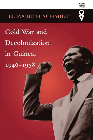 Cold War and Decolonization in Guinea, 1946-1958 by Elizabeth Schmidt