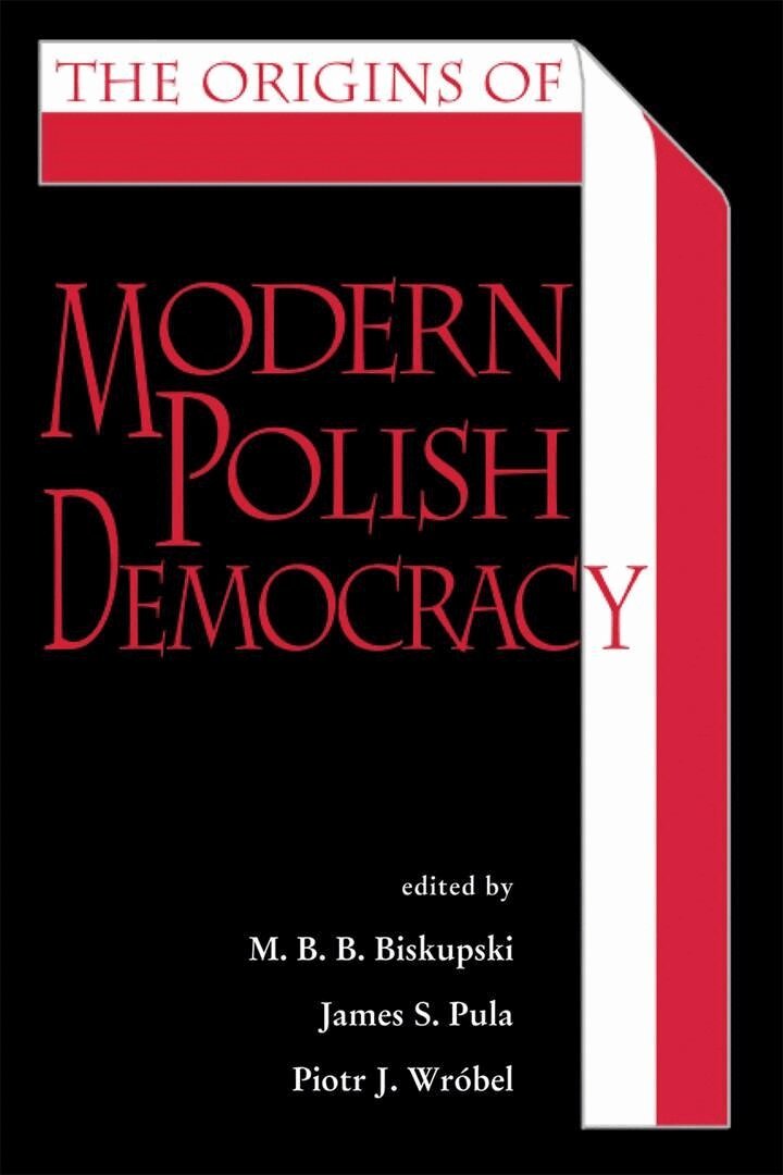 M. B. B. Biskupski, James S. Pula, Piotr J. Wróbel - Origins of Modern Polish Democracy, E-bok