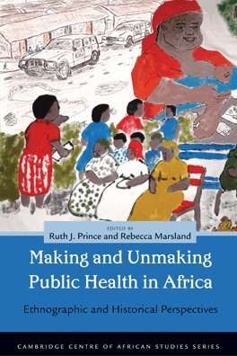 Ruth J. Prince, Rebecca Marsland - Making and Unmaking Public Health in Africa, E-bok