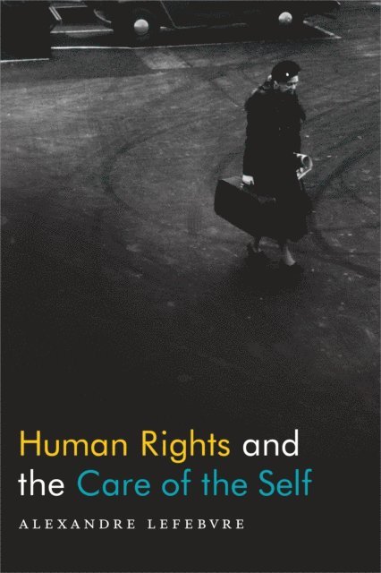 Alexandre Lefebvre - Human Rights and the Care of the Self, E-bok
