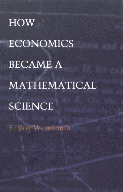 E. Roy Weintraub - How Economics Became a Mathematical Science, E-bok