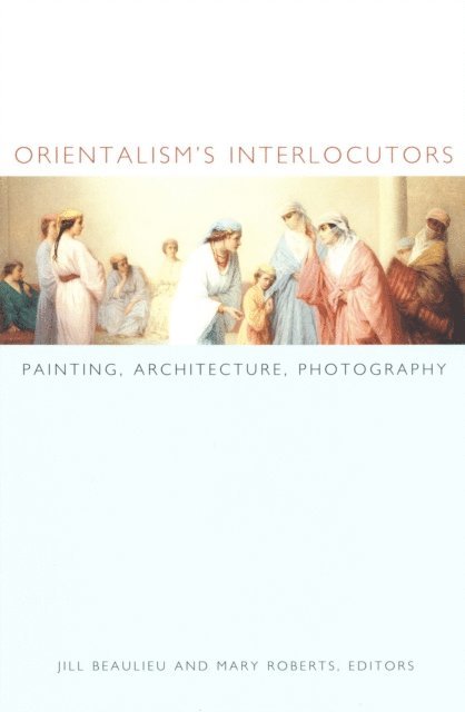 Mary Roberts, Jill Beaulieu - Orientalism's Interlocutors, E-bok
