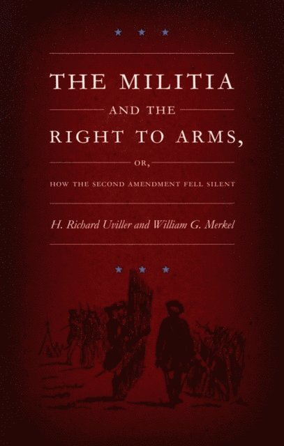 William G. Merkel, H. Richard Uviller - Militia and the Right to Arms, or, How the Second Amendment Fell Silent, E-bok