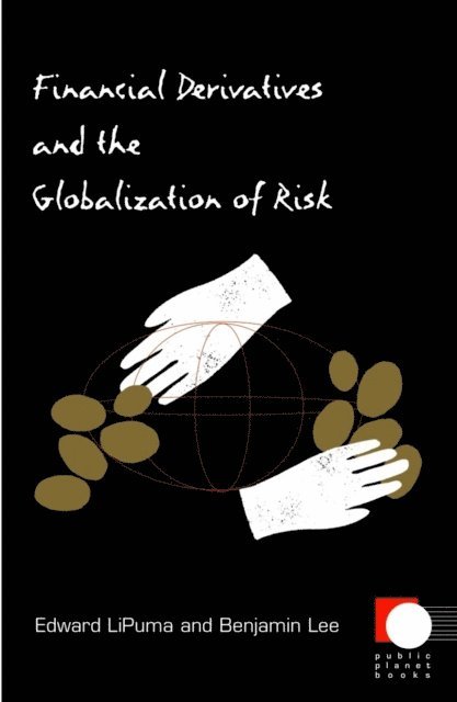 Edward LiPuma, Benjamin Lee - Financial Derivatives and the Globalization of Risk, E-bok
