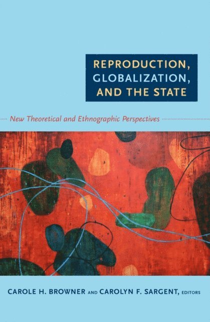 Carolyn F. Sargent, Carole H. Browner - Reproduction, Globalization, and the State, E-bok