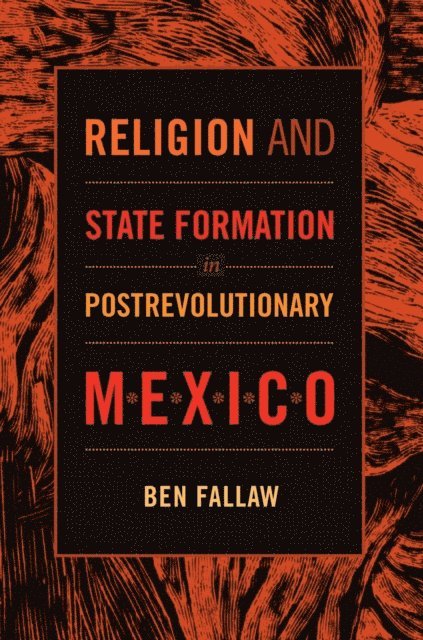 Ben Fallaw - Religion and State Formation in Postrevolutionary Mexico, E-bok