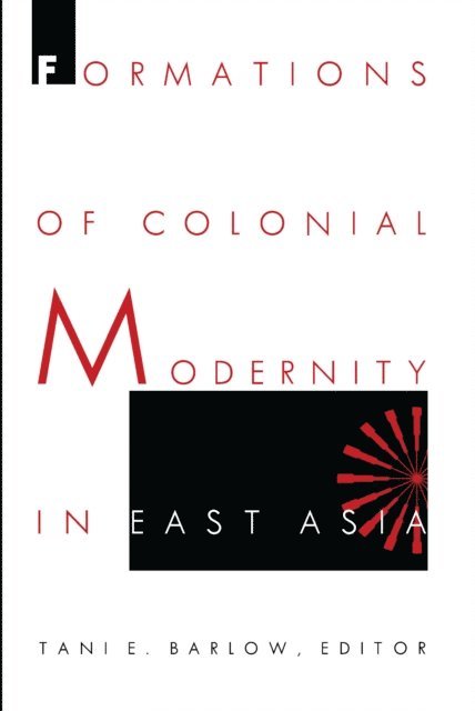 Tani Barlow - Formations of Colonial Modernity in East Asia, E-bok