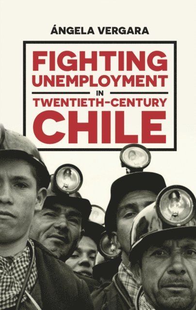 Angela Vergara - Fighting Unemployment in Twentieth-Century Chile, E-bok