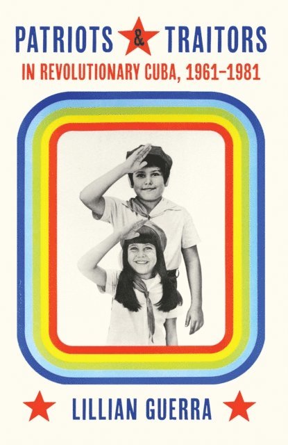 Lillian Guerra - Patriots and Traitors in Revolutionary Cuba, 1961-1981, E-bok